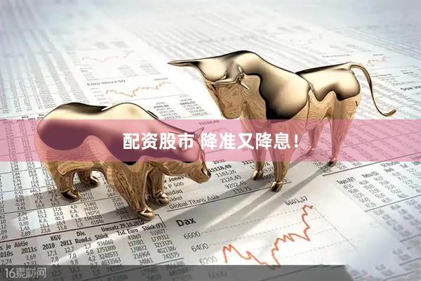 配资股市 降准又降息！