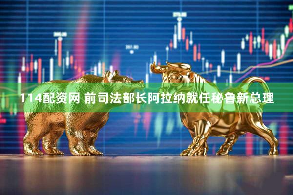 114配资网 前司法部长阿拉纳就任秘鲁新总理