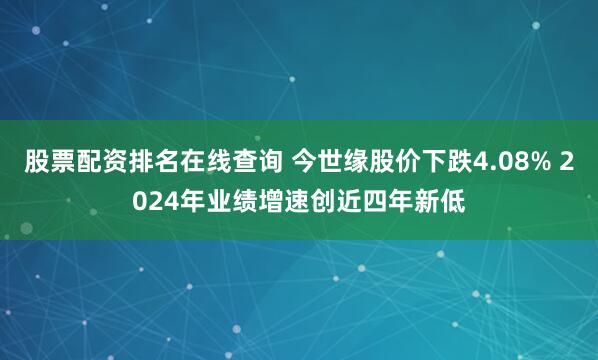 股票配资排名在线查询 今世缘股价下跌4.08% 2024年业绩增速创近四年新低