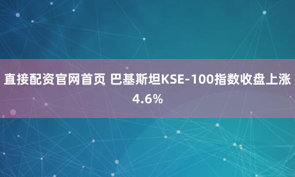 直接配资官网首页 巴基斯坦KSE-100指数收盘上涨4.6%