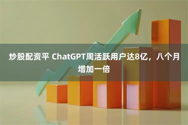 炒股配资平 ChatGPT周活跃用户达8亿，八个月增加一倍