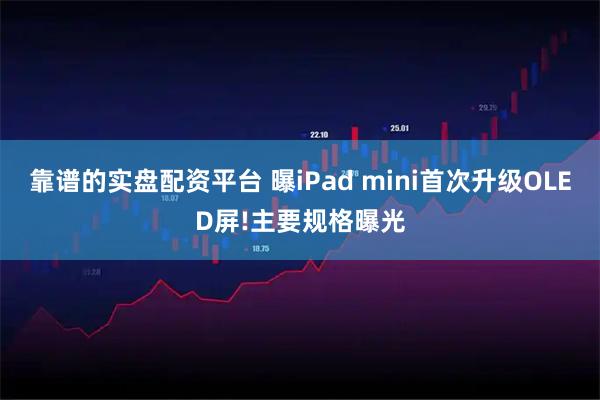 靠谱的实盘配资平台 曝iPad mini首次升级OLED屏!主要规格曝光
